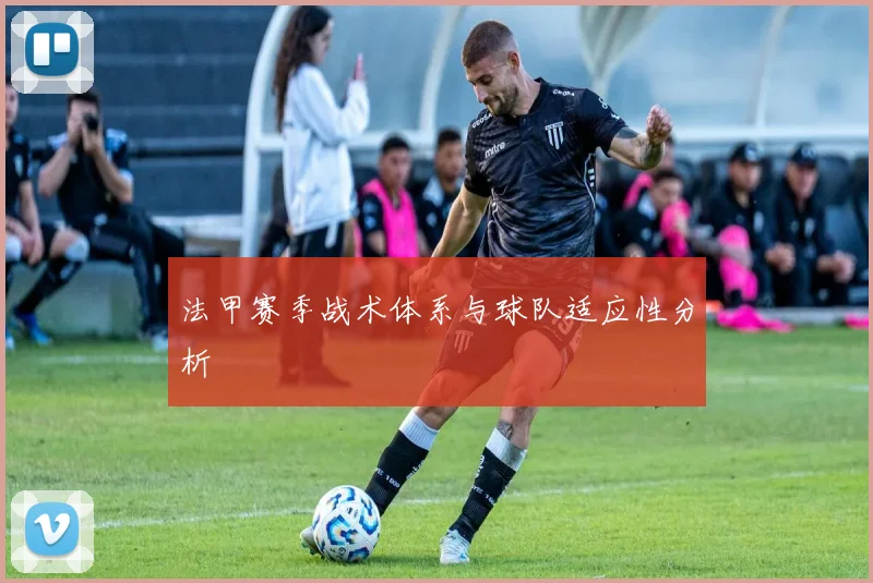 法甲赛季战术体系与球队适应性分析