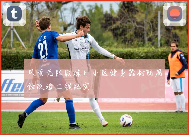 风雨无阻锻炼计小区健身器材防腐蚀改造工程纪实