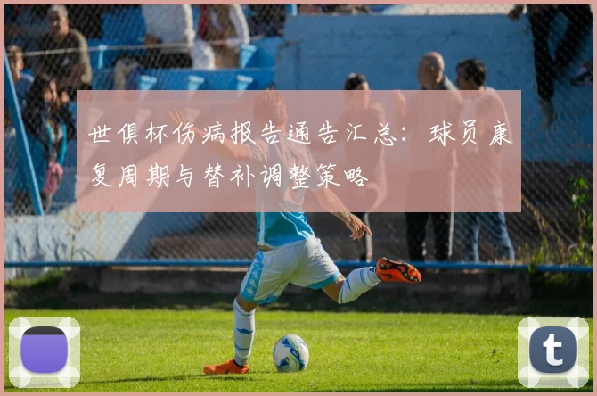 世俱杯伤病报告通告汇总：球员康复周期与替补调整策略