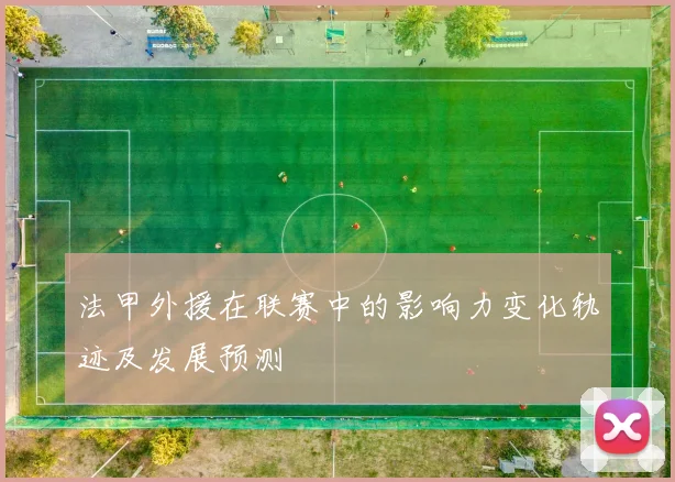 法甲外援在联赛中的影响力变化轨迹及发展预测