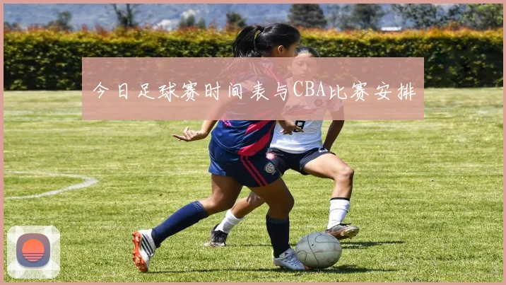 今日足球赛时间表与CBA比赛安排
