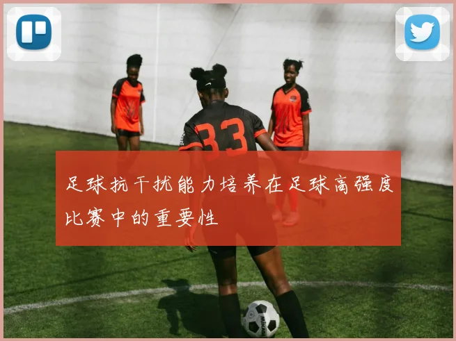 足球抗干扰能力培养在足球高强度比赛中的重要性