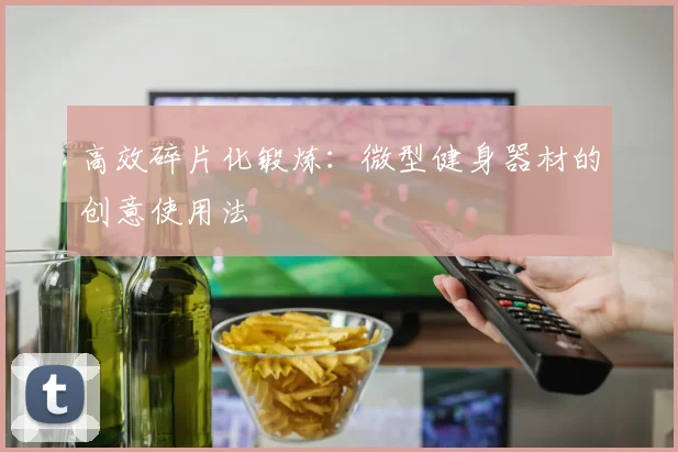 高效碎片化锻炼：微型健身器材的创意使用法