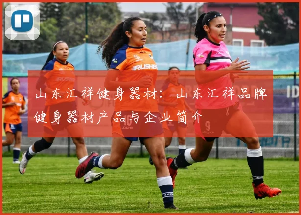 山东汇祥健身器材：山东汇祥品牌健身器材产品与企业简介